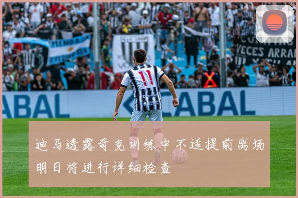 迪马透露奇克训练中不适提前离场明日将进行详细检查