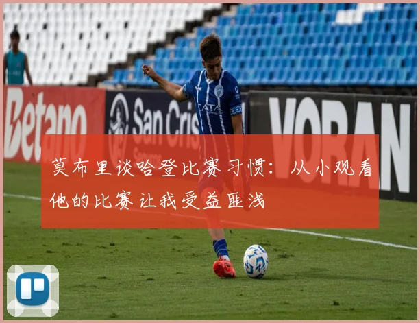 莫布里谈哈登比赛习惯：从小观看他的比赛让我受益匪浅