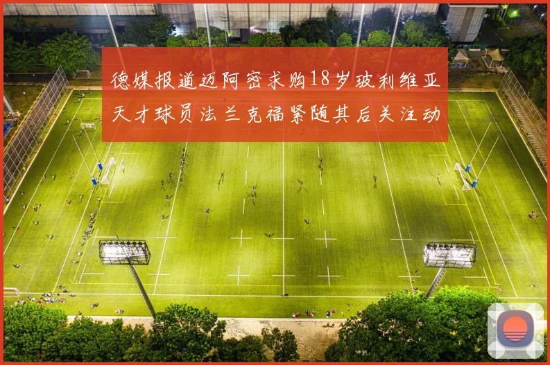 德媒报道迈阿密求购18岁玻利维亚天才球员法兰克福紧随其后关注动态