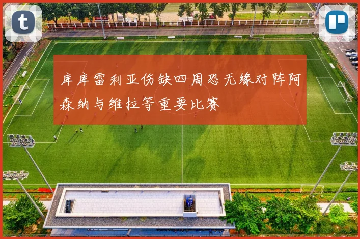 库库雷利亚伤缺四周恐无缘对阵阿森纳与维拉等重要比赛