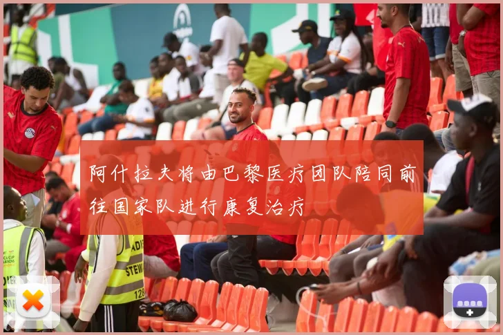 阿什拉夫将由巴黎医疗团队陪同前往国家队进行康复治疗