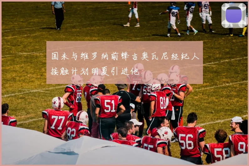 国米与维罗纳前锋吉奥瓦尼经纪人接触计划明夏引进他