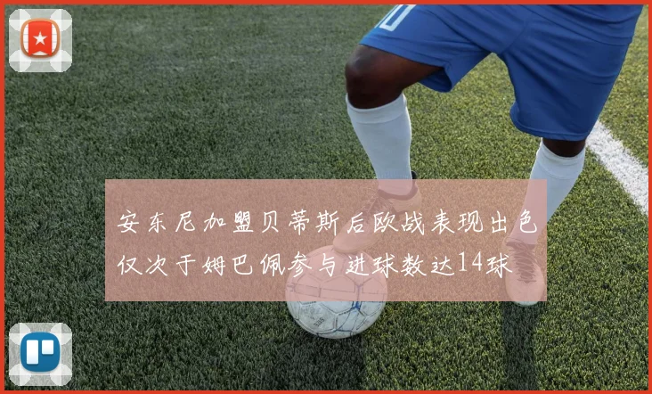 安东尼加盟贝蒂斯后欧战表现出色仅次于姆巴佩参与进球数达14球