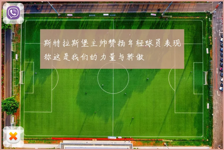 斯特拉斯堡主帅赞扬年轻球员表现称这是我们的力量与骄傲