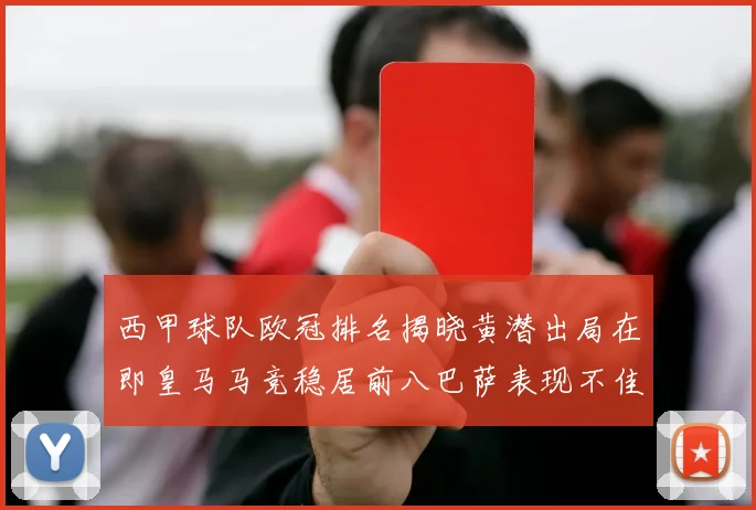 西甲球队欧冠排名揭晓黄潜出局在即皇马马竞稳居前八巴萨表现不佳位列第十五