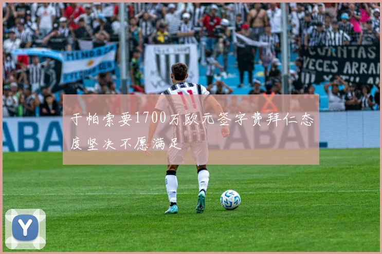 于帕索要1700万欧元签字费拜仁态度坚决不愿满足