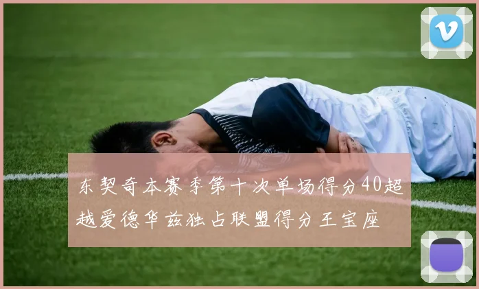 东契奇本赛季第十次单场得分40超越爱德华兹独占联盟得分王宝座