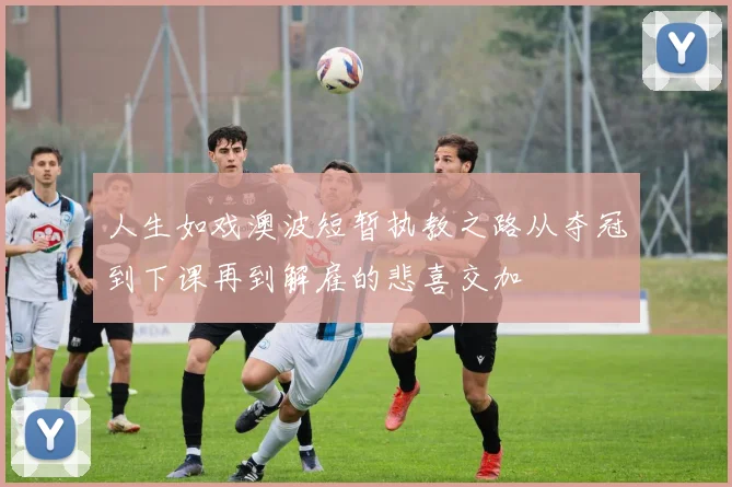 人生如戏澳波短暂执教之路从夺冠到下课再到解雇的悲喜交加