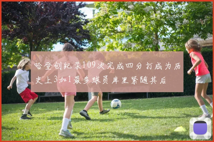 哈登创纪录109次完成四分打成为历史上3加1最多球员库里紧随其后