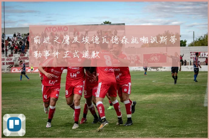 前进之鹰及埃德瓦德森就嘲讽斯蒂勒事件正式道歉