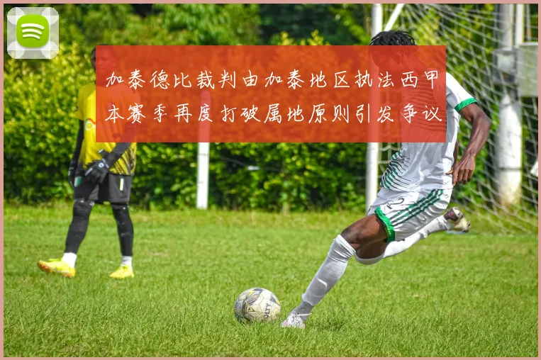 加泰德比裁判由加泰地区执法西甲本赛季再度打破属地原则引发争议