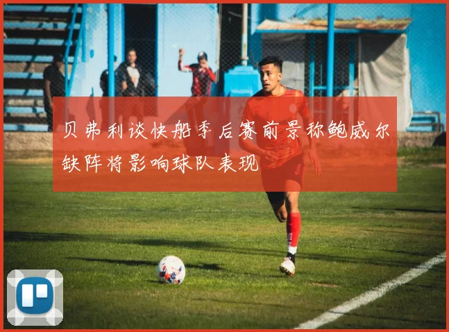 贝弗利谈快船季后赛前景称鲍威尔缺阵将影响球队表现