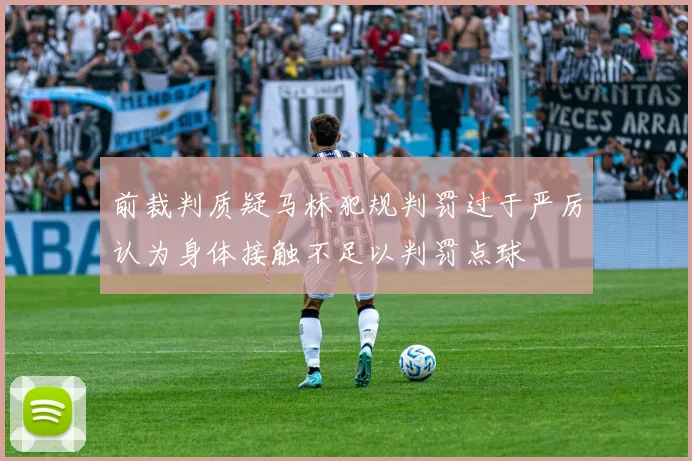 前裁判质疑马林犯规判罚过于严厉认为身体接触不足以判罚点球