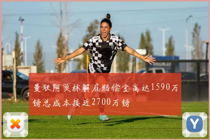 曼联阿莫林解雇赔偿金高达1590万镑总成本接近2700万镑